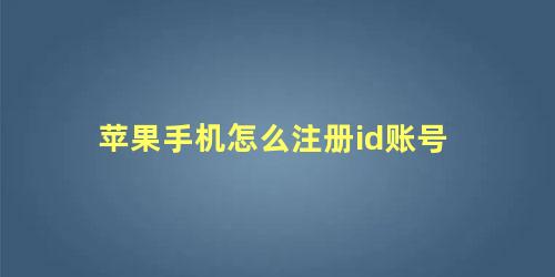 苹果手机怎么注册id帐号(iphone手机怎么注册id)